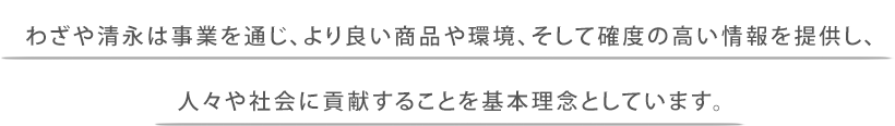 わざや清永は事業を通じ、より良い商品や環境、そして確度の高い情報を提供し、人々や社会に貢献することを基本理念としています。